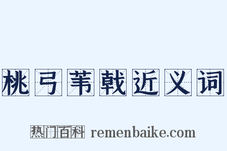 桃弓苇戟近义词是什么意思的图片
